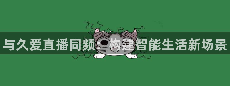 袋鼠体育免费直播观看：与久爱直播同频：构建智能生活新场景