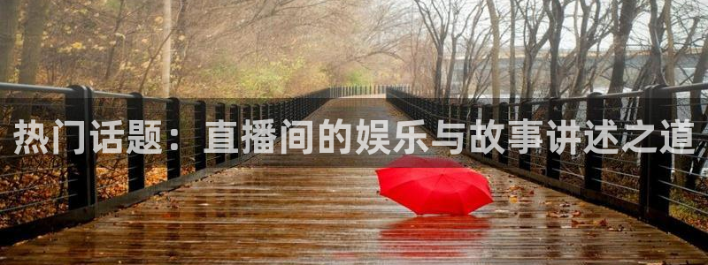 袋鼠体育免费直播观看：热门话题：直播间的娱乐与故事讲述之道