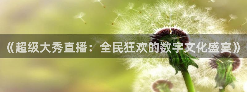 袋鼠体育直播在线观看：《超级大秀直播：全民狂欢的数字文化盛宴》
