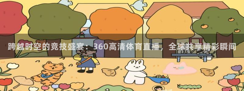 袋鼠直播体育在线观看：跨越时空的竞技盛宴：360高清体育直播，全球共享精彩瞬间