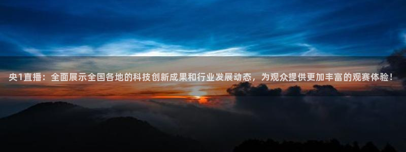 袋鼠体育足球直播：央1直播：全面展示全国各地的科技创新成果和行业发展动态，为观众提供更加丰富的观赛体验！
